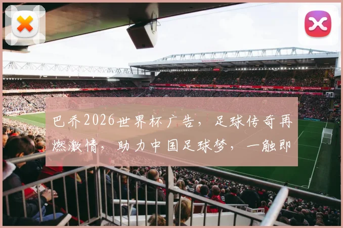 巴乔2026世界杯广告，足球传奇再燃激情，助力中国足球梦，一触即发