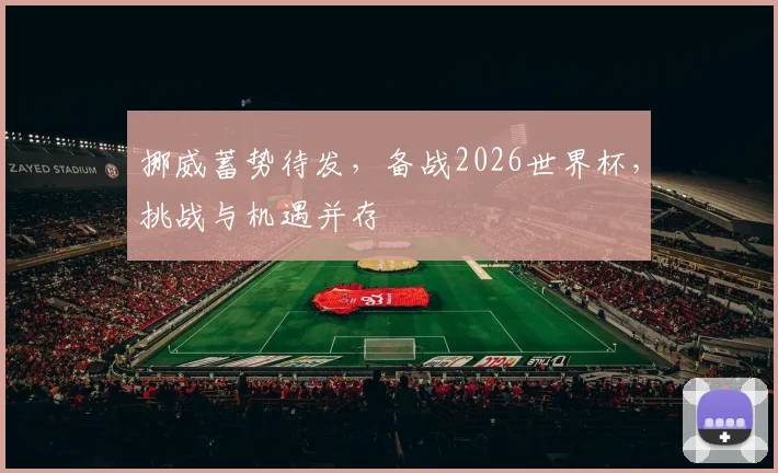 挪威蓄势待发，备战2026世界杯，挑战与机遇并存