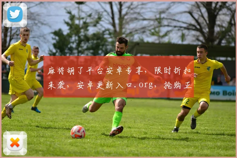 麻将胡了平台安卓专享，限时折扣来袭，安卓更新入口.org，抢购正当时，不容错过