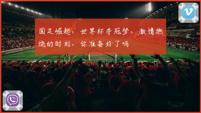 国足崛起，世界杯夺冠梦，激情燃烧的时刻，你准备好了吗
