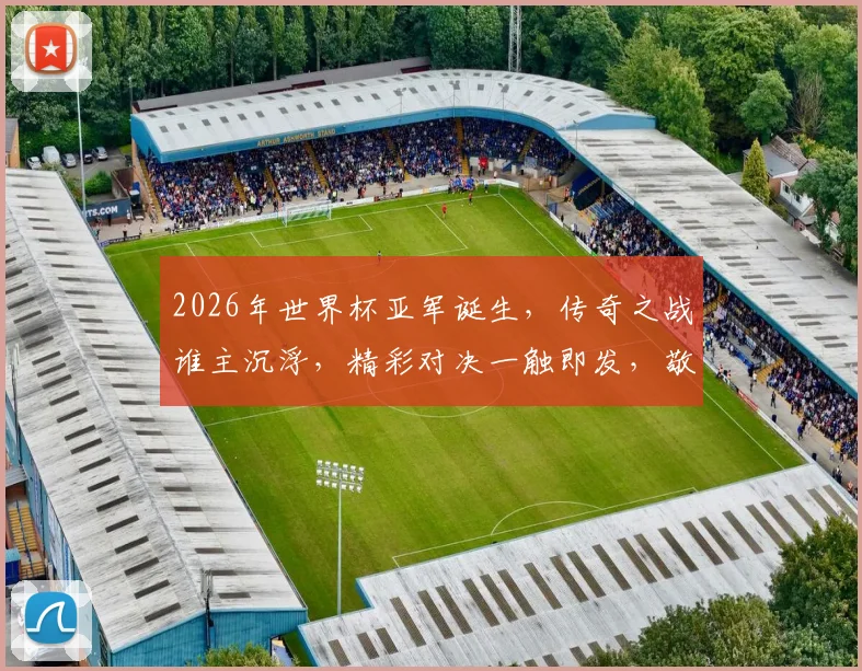 2026年世界杯亚军诞生，传奇之战谁主沉浮，精彩对决一触即发，敬请期待