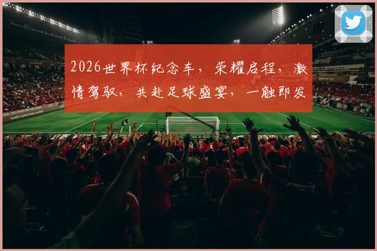 2026世界杯纪念车，荣耀启程，激情驾驭，共赴足球盛宴，一触即发