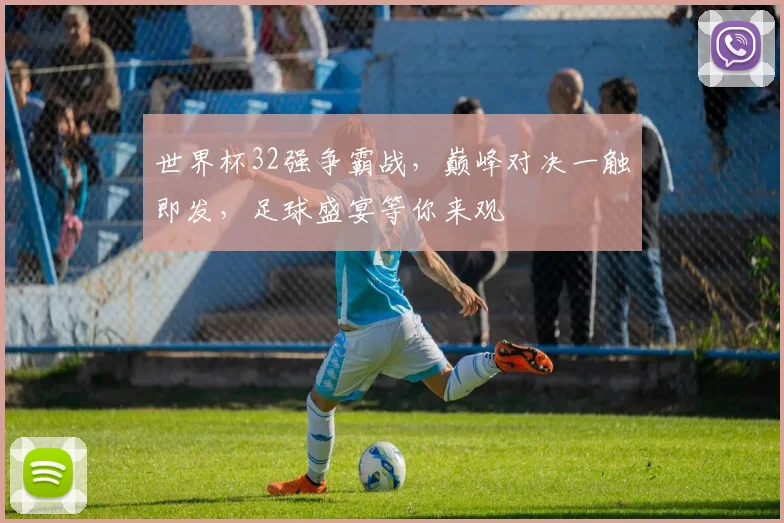 世界杯32强争霸战，巅峰对决一触即发，足球盛宴等你来观