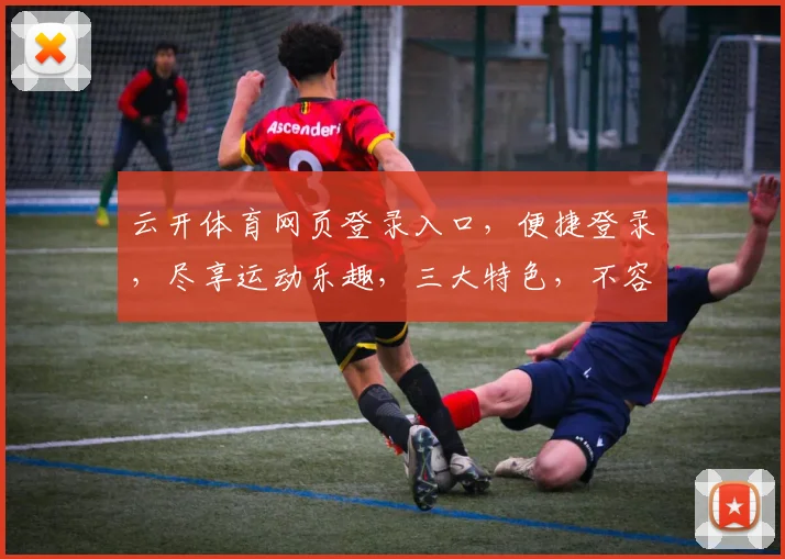云开体育网页登录入口，便捷登录，尽享运动乐趣，三大特色，不容错过，体验非凡