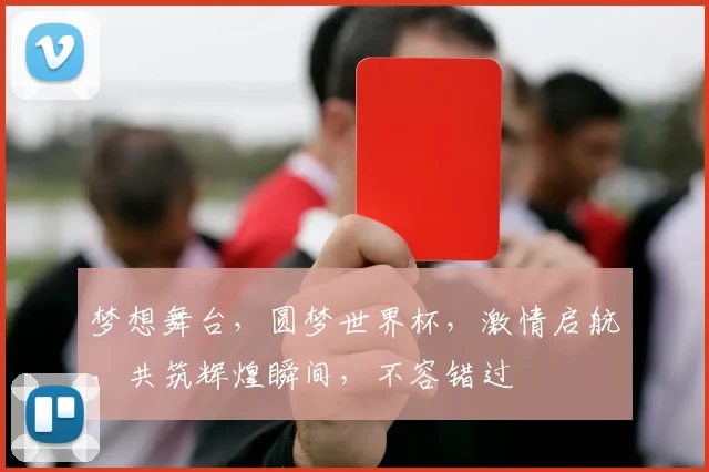 梦想舞台，圆梦世界杯，激情启航，共筑辉煌瞬间，不容错过